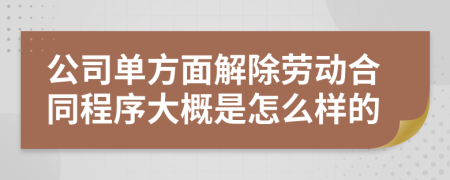 公司单方面解除劳动合同程序大概是怎么样的