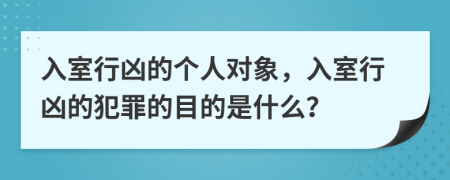 入室行凶的个人对象，入室行凶的犯罪的目的是什么？