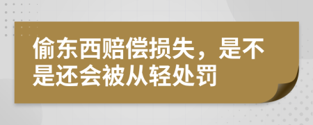 偷东西赔偿损失，是不是还会被从轻处罚