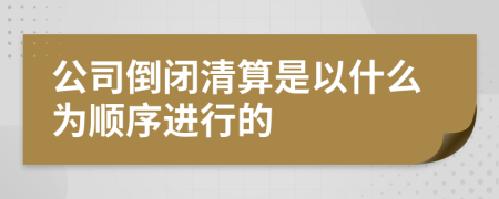 公司倒闭清算是以什么为顺序进行的