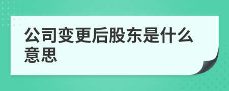 公司变更后股东是什么意思