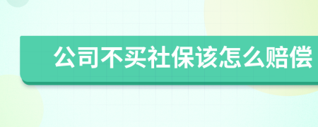 公司不买社保该怎么赔偿