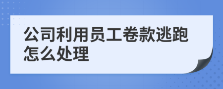 公司利用员工卷款逃跑怎么处理