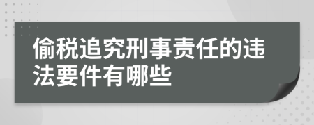 偷税追究刑事责任的违法要件有哪些