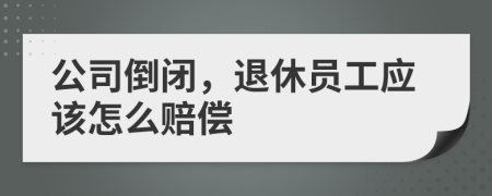 公司倒闭，退休员工应该怎么赔偿