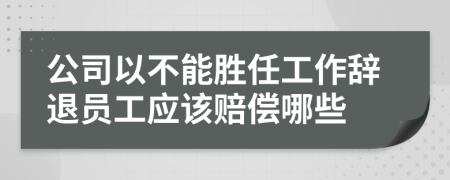 公司以不能胜任工作辞退员工应该赔偿哪些