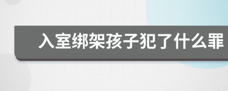 入室绑架孩子犯了什么罪