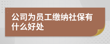公司为员工缴纳社保有什么好处
