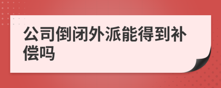 公司倒闭外派能得到补偿吗