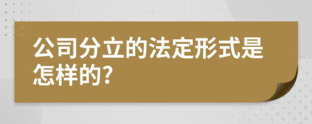 公司分立的法定形式是怎样的?