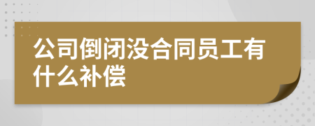公司倒闭没合同员工有什么补偿