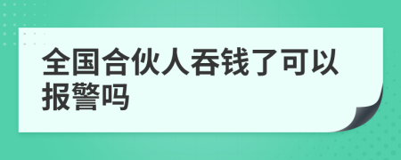 全国合伙人吞钱了可以报警吗