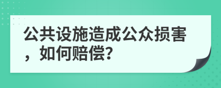 公共设施造成公众损害，如何赔偿？