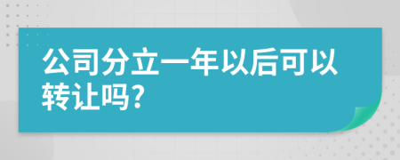 公司分立一年以后可以转让吗?