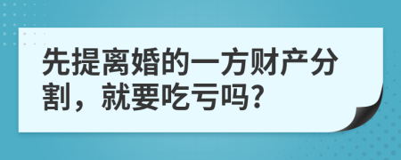 先提离婚的一方财产分割，就要吃亏吗?