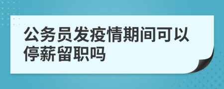 公务员发疫情期间可以停薪留职吗