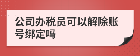 公司办税员可以解除账号绑定吗