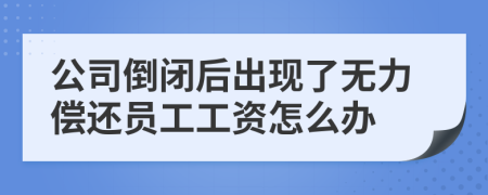 公司倒闭后出现了无力偿还员工工资怎么办