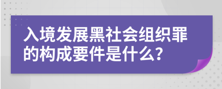 入境发展黑社会组织罪的构成要件是什么？