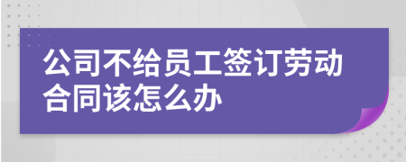 公司不给员工签订劳动合同该怎么办