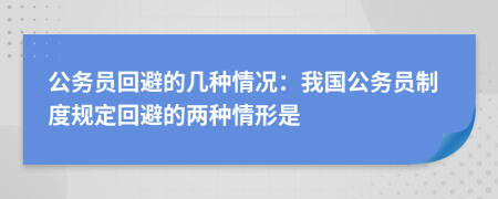 公务员回避的几种情况：我国公务员制度规定回避的两种情形是