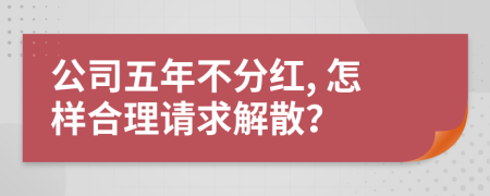 公司五年不分红, 怎样合理请求解散？