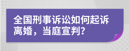 全国刑事诉讼如何起诉离婚，当庭宣判？