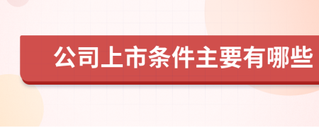 公司上市条件主要有哪些