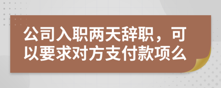 公司入职两天辞职，可以要求对方支付款项么