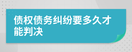 债权债务纠纷要多久才能判决