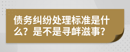 债务纠纷处理标准是什么？是不是寻衅滋事？