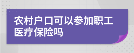 农村户口可以参加职工医疗保险吗