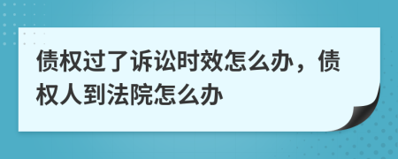 债权过了诉讼时效怎么办，债权人到法院怎么办