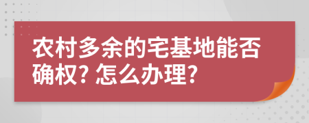 农村多余的宅基地能否确权? 怎么办理?