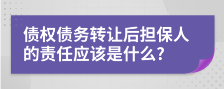 债权债务转让后担保人的责任应该是什么?