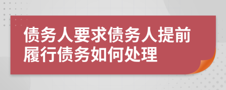 债务人要求债务人提前履行债务如何处理