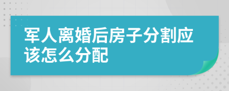 军人离婚后房子分割应该怎么分配