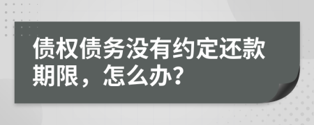 债权债务没有约定还款期限，怎么办？