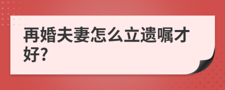 再婚夫妻怎么立遗嘱才好?