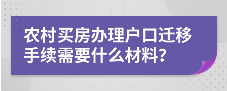 农村买房办理户口迁移手续需要什么材料？