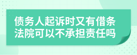 债务人起诉时又有借条法院可以不承担责任吗