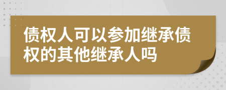 债权人可以参加继承债权的其他继承人吗