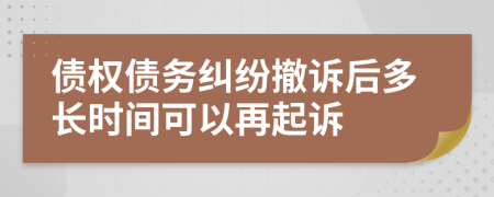 债权债务纠纷撤诉后多长时间可以再起诉