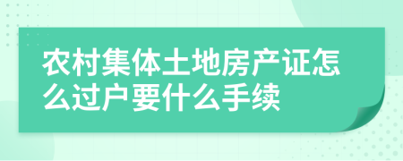 农村集体土地房产证怎么过户要什么手续