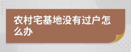 农村宅基地没有过户怎么办