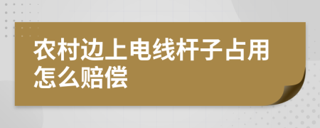 农村边上电线杆子占用怎么赔偿