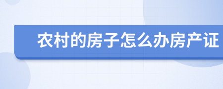 农村的房子怎么办房产证