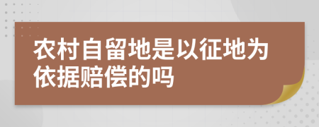 农村自留地是以征地为依据赔偿的吗