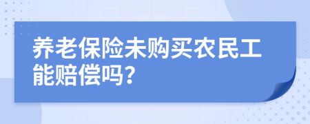 养老保险未购买农民工能赔偿吗？