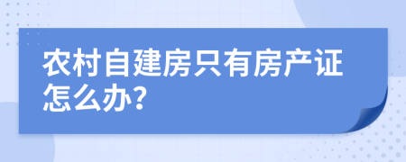 农村自建房只有房产证怎么办？